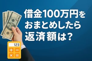 借金100万円をおまとめしたら返済額はどう変わる？