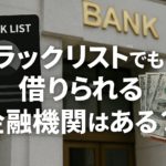 ブラックリストでも借りられる金融機関はある？