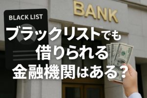 ブラックリストでも借りられる金融機関はある？