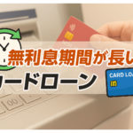 無利息期間が長いカードローンTOP5