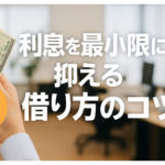 利息を最小限に抑える借り方のコツ