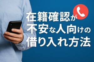 在籍確認が不安な人向けの借り入れ方法